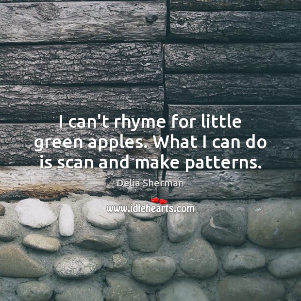 I can’t rhyme for little green apples. What I can do is scan and make patterns. Delia Sherman Picture Quote