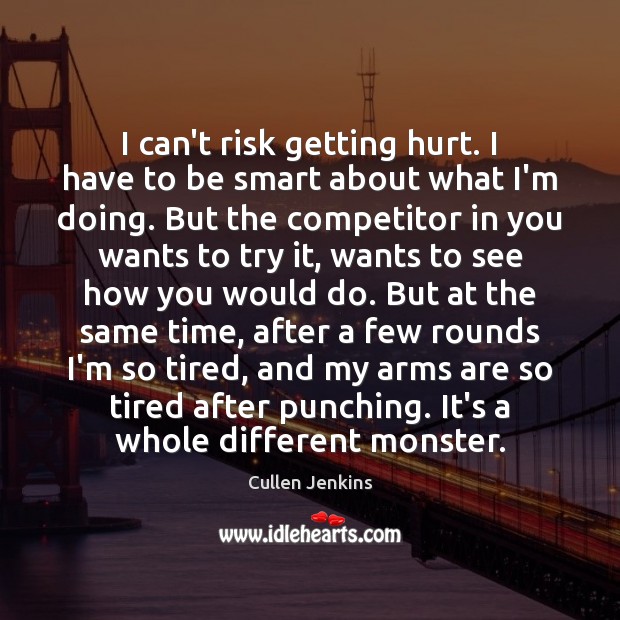 I can’t risk getting hurt. I have to be smart about what Cullen Jenkins Picture Quote