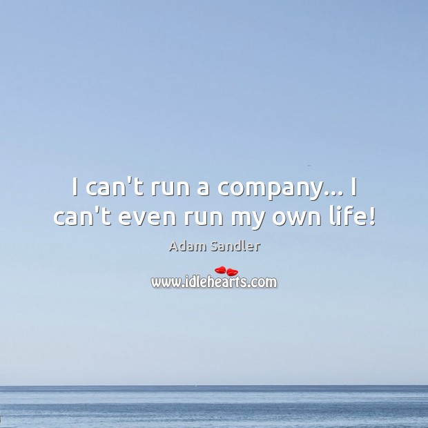 I can’t run a company… I can’t even run my own life! Adam Sandler Picture Quote