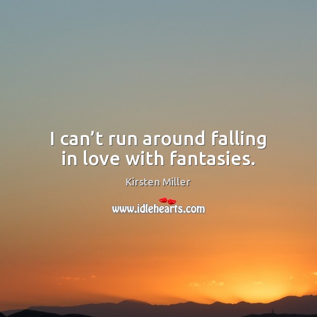 I can’t run around falling in love with fantasies. Kirsten Miller Picture Quote
