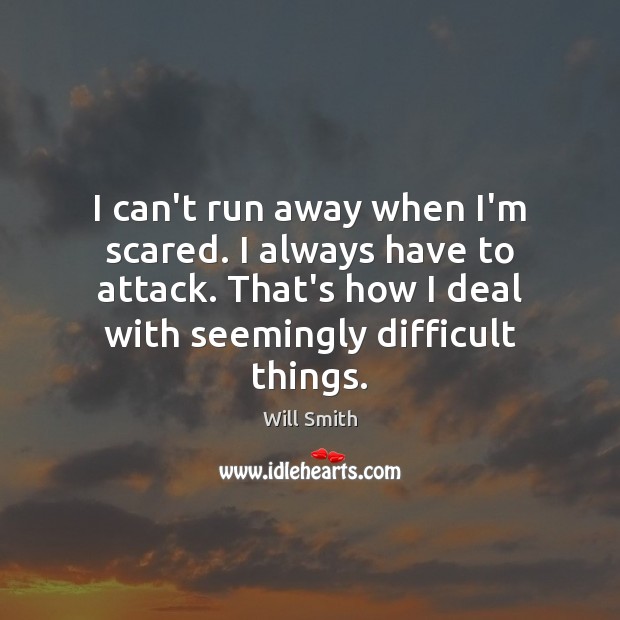 I can’t run away when I’m scared. I always have to attack. Will Smith Picture Quote
