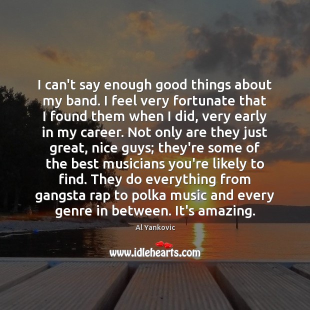 I can’t say enough good things about my band. I feel very Al Yankovic Picture Quote