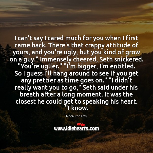 I can’t say I cared much for you when I first came Nora Roberts Picture Quote