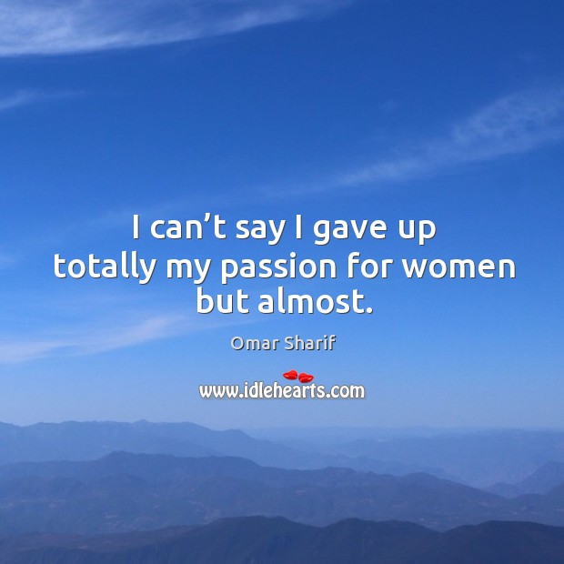 I can’t say I gave up totally my passion for women but almost. Passion Quotes Image