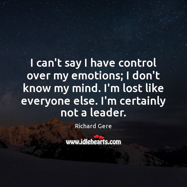I can’t say I have control over my emotions; I don’t know Richard Gere Picture Quote