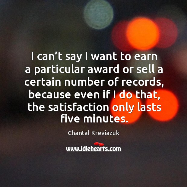 I can’t say I want to earn a particular award or sell a certain number of records Chantal Kreviazuk Picture Quote