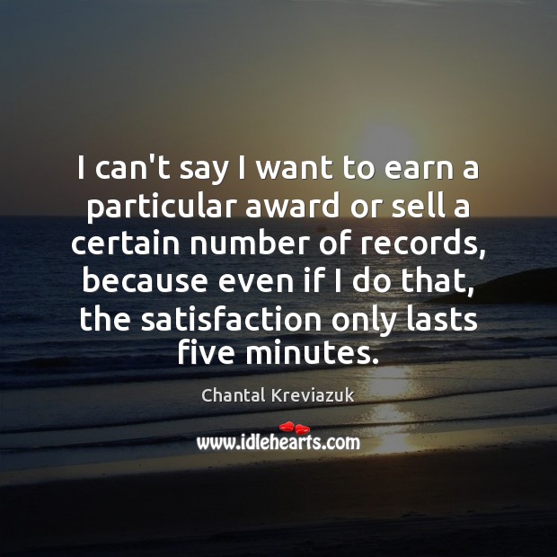 I can’t say I want to earn a particular award or sell Chantal Kreviazuk Picture Quote