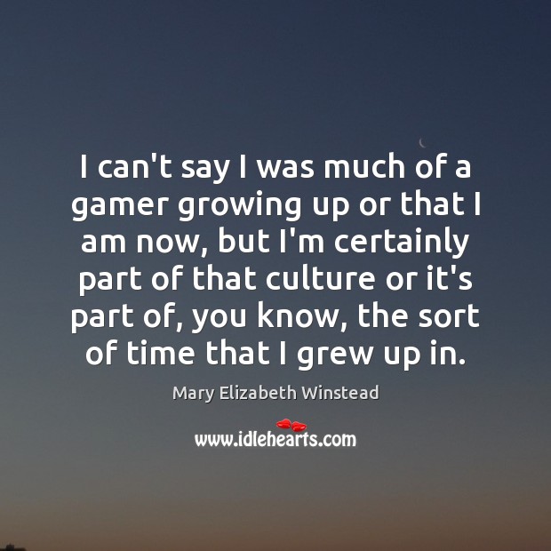 I can’t say I was much of a gamer growing up or Mary Elizabeth Winstead Picture Quote