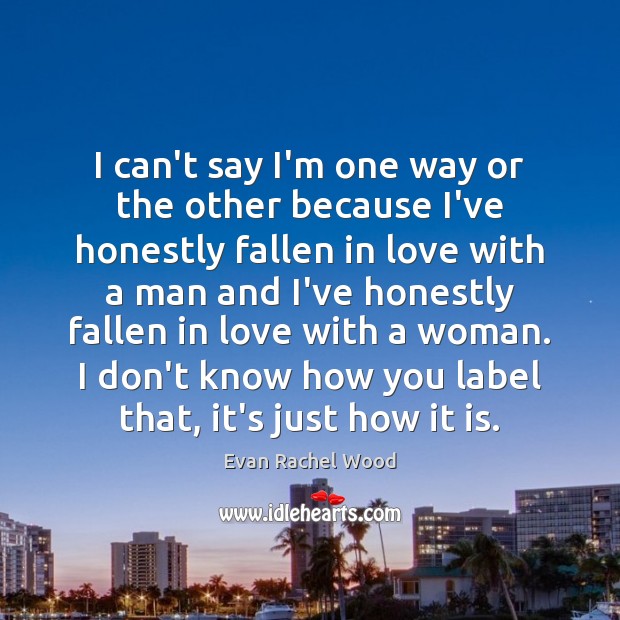 I can’t say I’m one way or the other because I’ve honestly Evan Rachel Wood Picture Quote