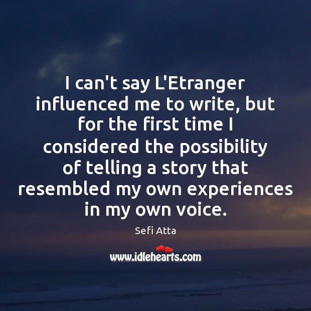 I can’t say L’Etranger influenced me to write, but for the first Sefi Atta Picture Quote
