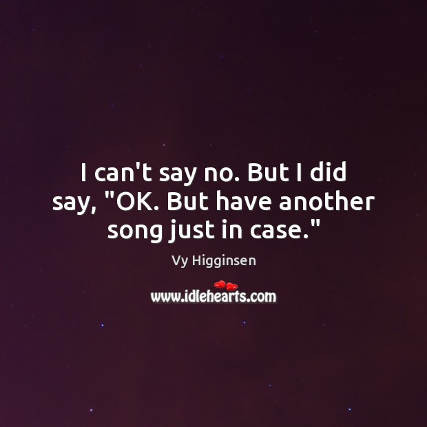I can’t say no. But I did say, “OK. But have another song just in case.” Vy Higginsen Picture Quote