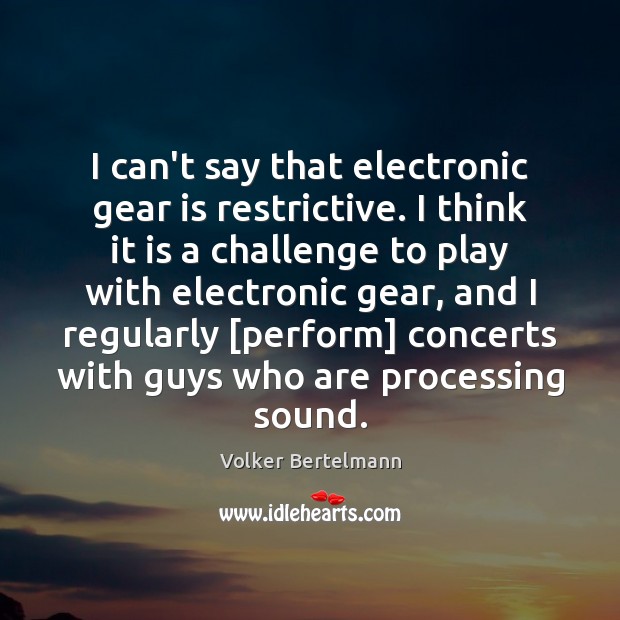 I can’t say that electronic gear is restrictive. I think it is Challenge Quotes Image