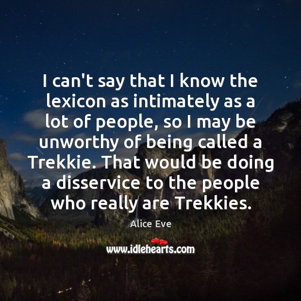 I can’t say that I know the lexicon as intimately as a Alice Eve Picture Quote