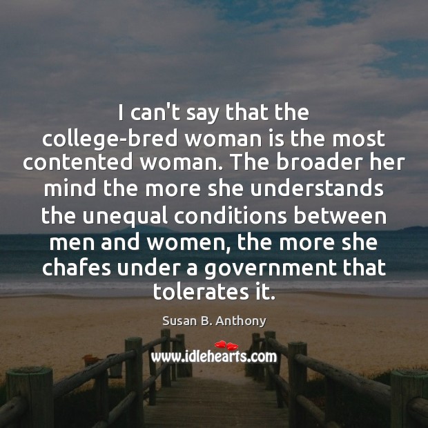 I can’t say that the college-bred woman is the most contented woman. Susan B. Anthony Picture Quote