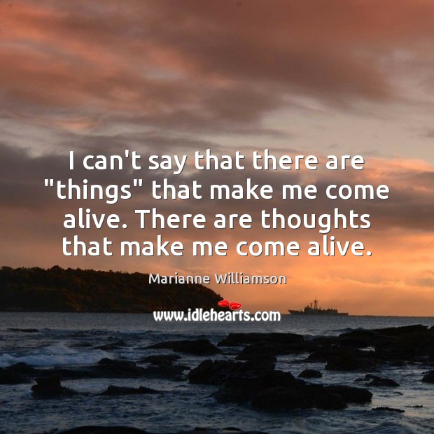 I can’t say that there are “things” that make me come alive. Marianne Williamson Picture Quote