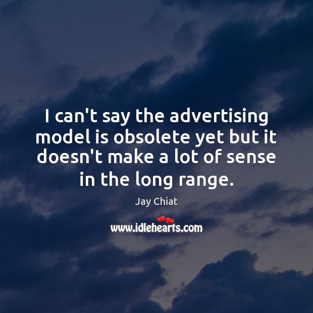 I can’t say the advertising model is obsolete yet but it doesn’t Jay Chiat Picture Quote