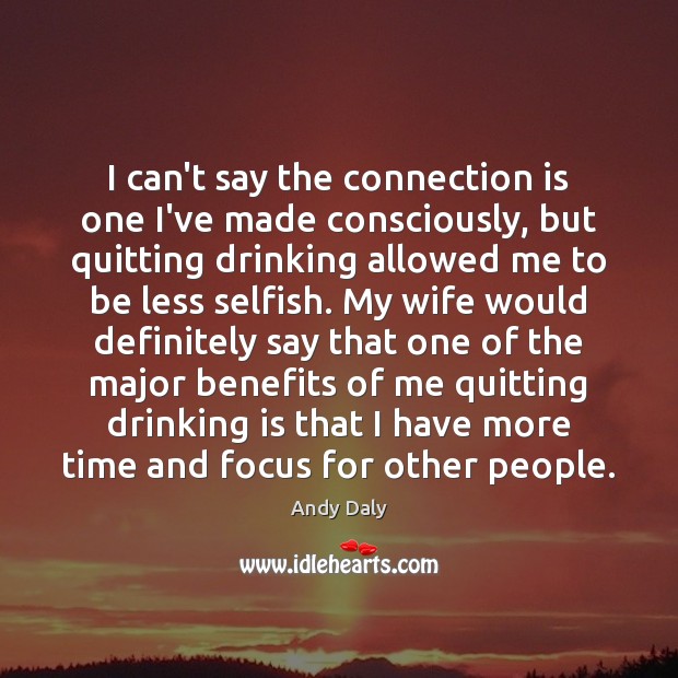 I can’t say the connection is one I’ve made consciously, but quitting Selfish Quotes Image