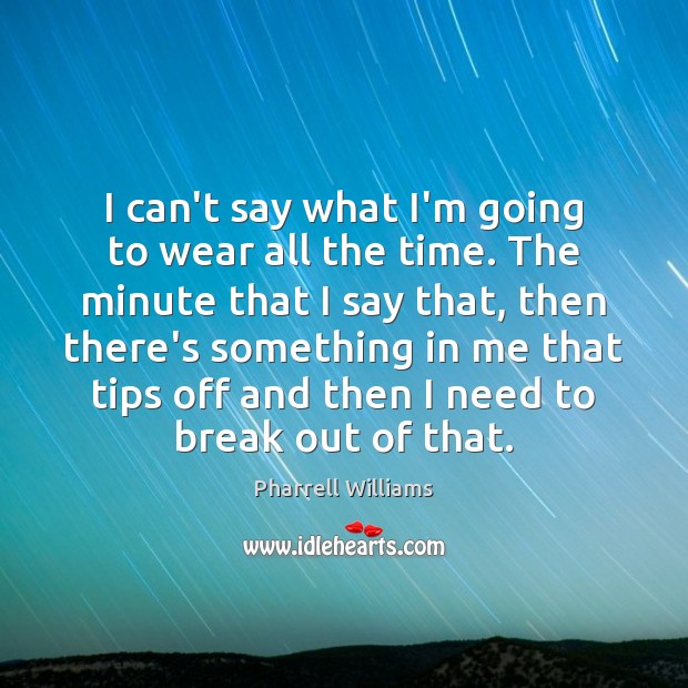 I can’t say what I’m going to wear all the time. The Pharrell Williams Picture Quote