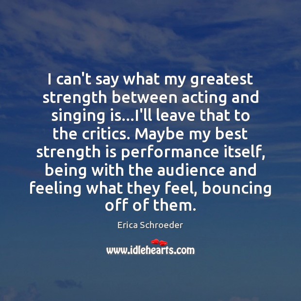 I can’t say what my greatest strength between acting and singing is… Strength Quotes Image