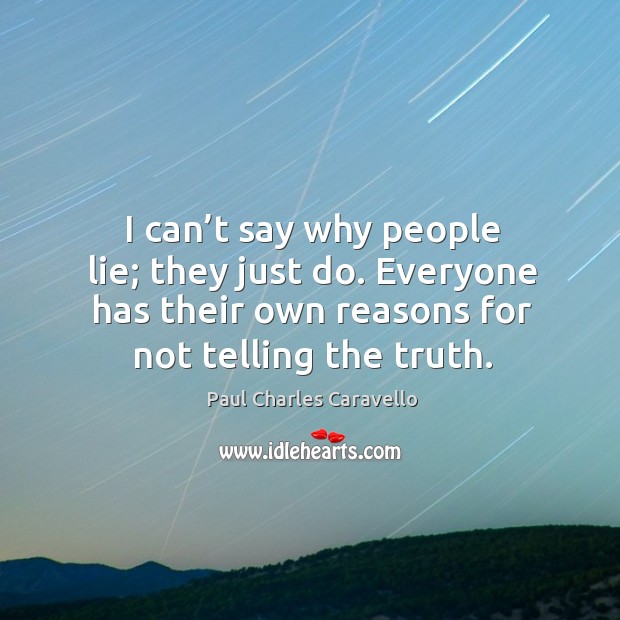I can’t say why people lie; they just do. Everyone has their own reasons for not telling the truth. Image
