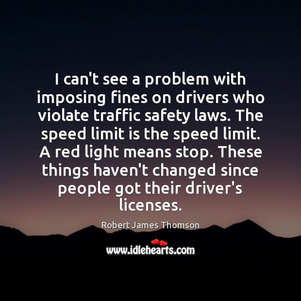 I can’t see a problem with imposing fines on drivers who violate Robert James Thomson Picture Quote