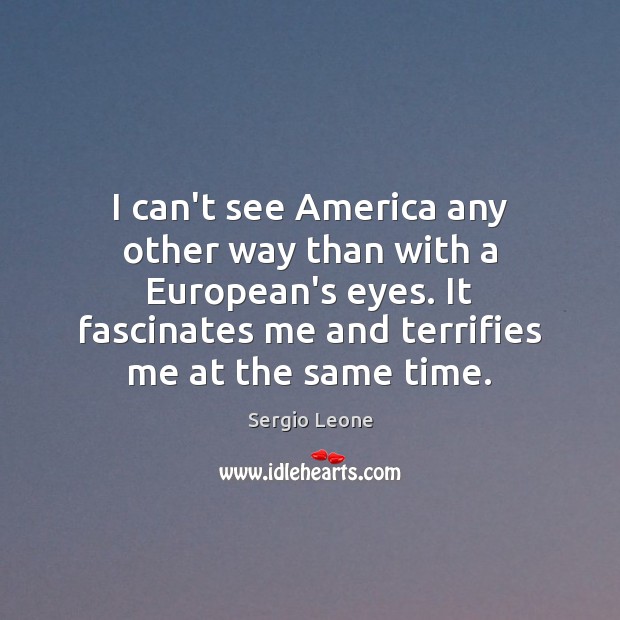 I can’t see America any other way than with a European’s eyes. Sergio Leone Picture Quote