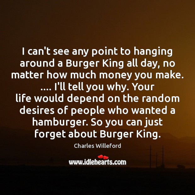 I can’t see any point to hanging around a Burger King all Charles Willeford Picture Quote