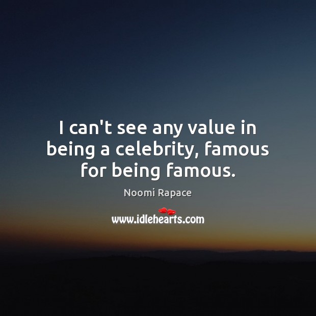 I can’t see any value in being a celebrity, famous for being famous. Noomi Rapace Picture Quote