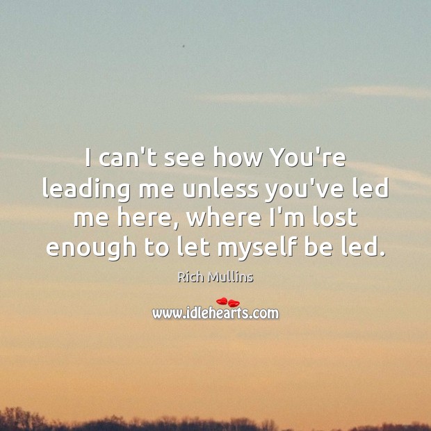 I can’t see how You’re leading me unless you’ve led me here, Rich Mullins Picture Quote