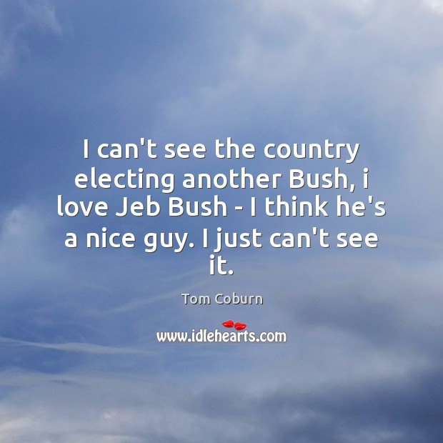 I can’t see the country electing another Bush, i love Jeb Bush Tom Coburn Picture Quote