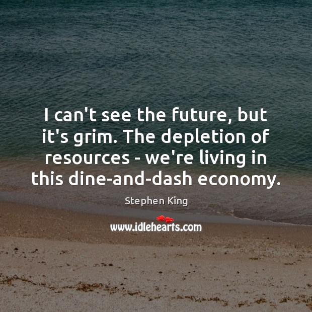 I can’t see the future, but it’s grim. The depletion of resources Stephen King Picture Quote