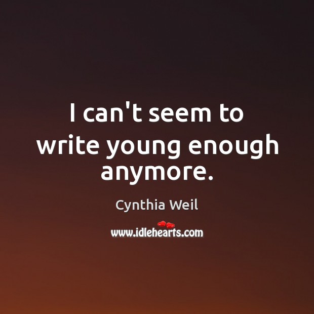 I can’t seem to write young enough anymore. Cynthia Weil Picture Quote