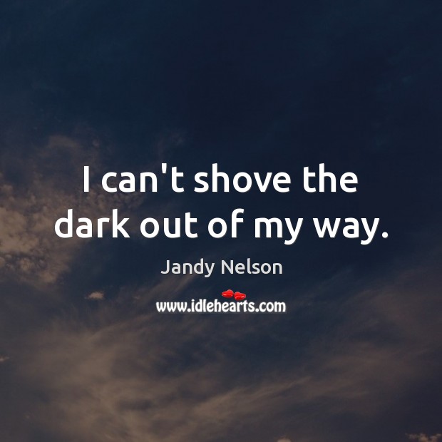 I can’t shove the dark out of my way. Image