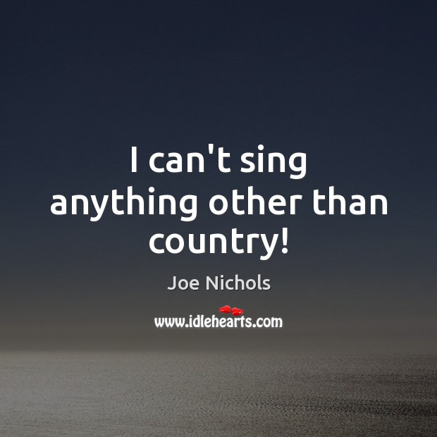 I can’t sing anything other than country! Joe Nichols Picture Quote