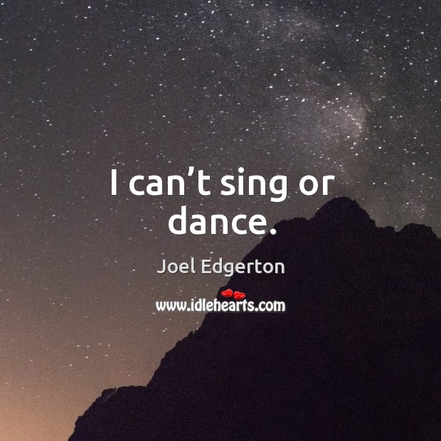 I can’t sing or dance. Image