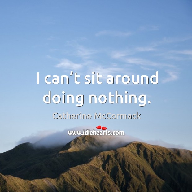 I can’t sit around doing nothing. Catherine McCormack Picture Quote