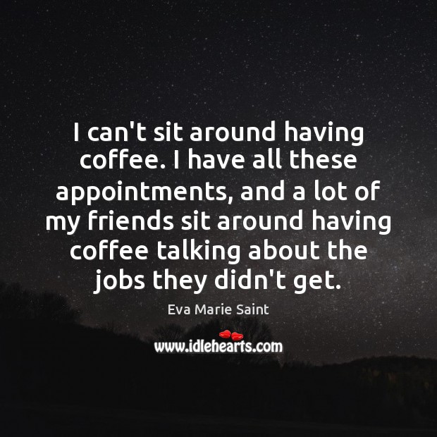 I can’t sit around having coffee. I have all these appointments, and Coffee Quotes Image