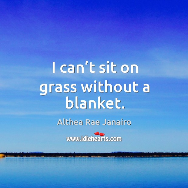 I can’t sit on grass without a blanket. Image