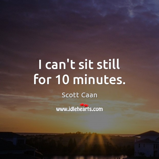 I can’t sit still for 10 minutes. Image