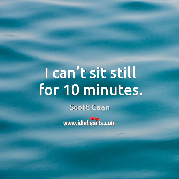 I can’t sit still for 10 minutes. Scott Caan Picture Quote