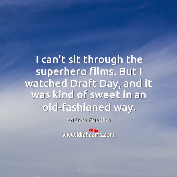 I can’t sit through the superhero films. But I watched Draft Day, William Friedkin Picture Quote