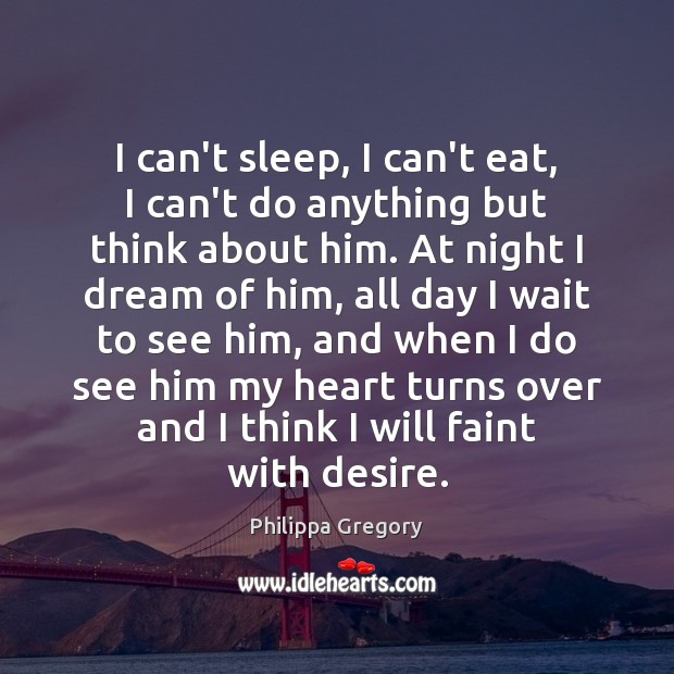 I can’t sleep, I can’t eat, I can’t do anything but think Philippa Gregory Picture Quote