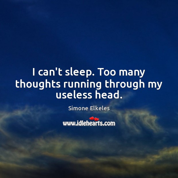 I can’t sleep. Too many thoughts running through my useless head. Simone Elkeles Picture Quote