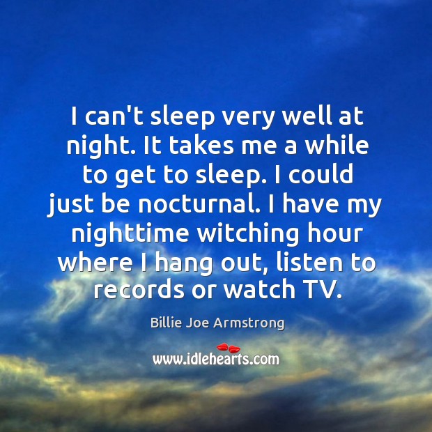 I can’t sleep very well at night. It takes me a while Billie Joe Armstrong Picture Quote