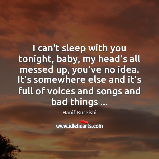 I can’t sleep with you tonight, baby, my head’s all messed up, Hanif Kureishi Picture Quote