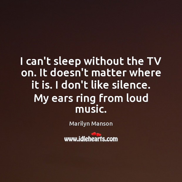 I can’t sleep without the TV on. It doesn’t matter where it Marilyn Manson Picture Quote
