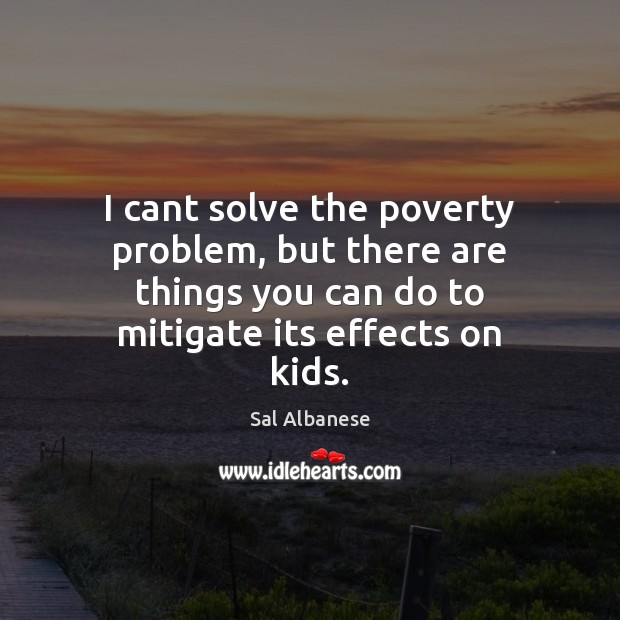 I cant solve the poverty problem, but there are things you can Sal Albanese Picture Quote