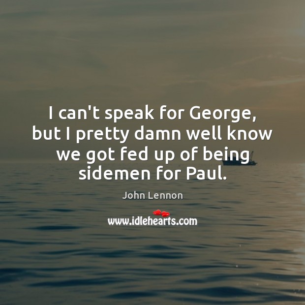 I can’t speak for George, but I pretty damn well know we John Lennon Picture Quote