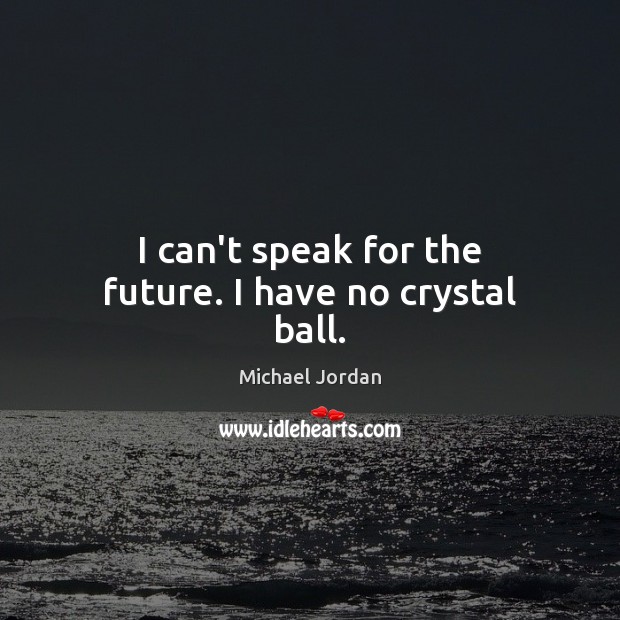 I can’t speak for the future. I have no crystal ball. Michael Jordan Picture Quote