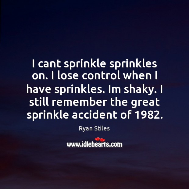 I cant sprinkle sprinkles on. I lose control when I have sprinkles. Ryan Stiles Picture Quote